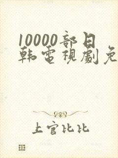 10000部日韩电视剧免费播放