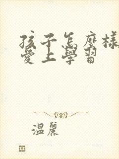 孩子怎么样才能爱上学习