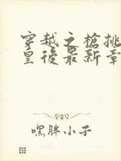 穿越之枪挑长孙皇后最新章节封面