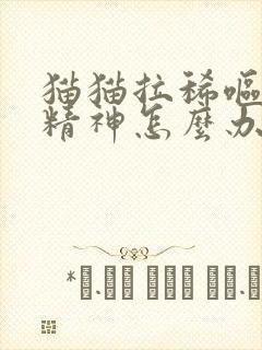 猫猫拉稀呕吐没精神怎么办