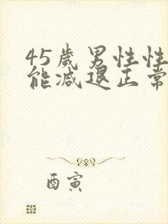 45岁男性性功能减退正常吗