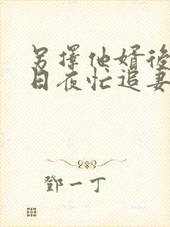 另择他婿后首辅日夜忙追妻