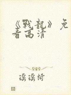 《战龙》免费观看高清