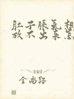 肚子胀气想放屁放不出来怎么缓解