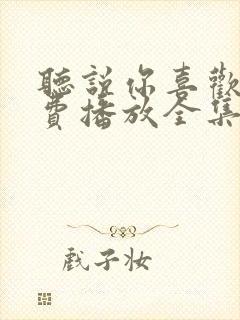 听说你喜欢我免费播放全集电视剧