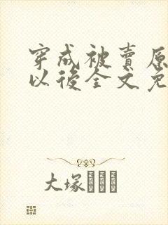 穿成被卖原女主以后全文免费阅读