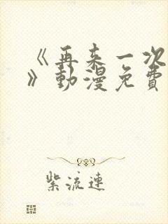 《再来一次好吗》动漫免费观看全集