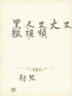 黑人又大又长又粗视频