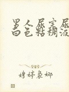 男人尿完尿后有白色粘稠液体流出