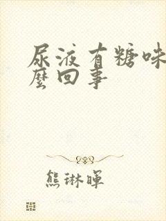 尿液有糖味是怎么回事