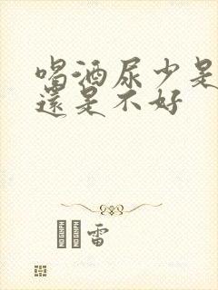 喝酒尿少是肾好还是不好