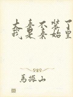 大秦不装了你爹我是秦始皇在线阅读全文免费封面