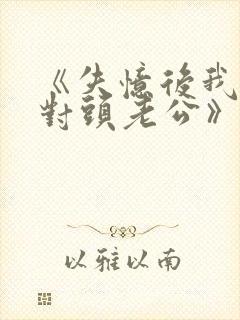 《失忆后我喊死对头老公》