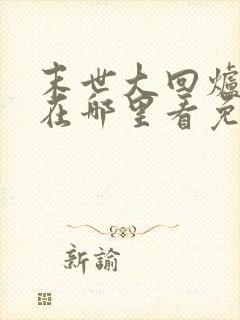 末世大回炉小说在哪里看免费