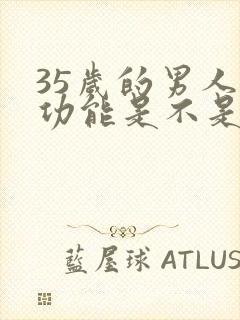 35岁的男人性功能是不是衰退了