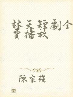 林天短剧全集免费播放