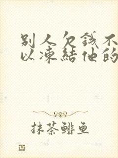 别人欠钱不还可以冻结他的银行卡吗封面