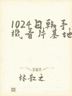 1024日韩手机看片基地