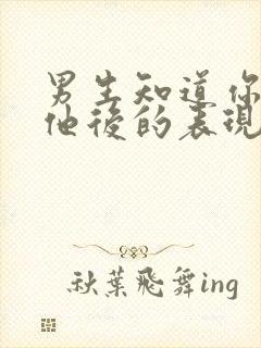 男生知道你喜欢他后的表现