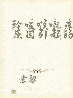 干咳喉咙痒什么原因引起的