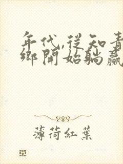 年代,从知青下乡开始躺赢