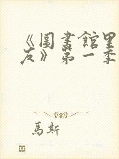 《图书馆里的女友》第一季免费动漫