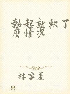 勃起就软了是什么情况