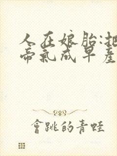 人在娘胎:把女帝气成早产儿小说