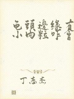 龟头边缘有一排小肉粒咋会