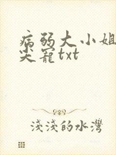 病弱大小姐的心尖宠txt