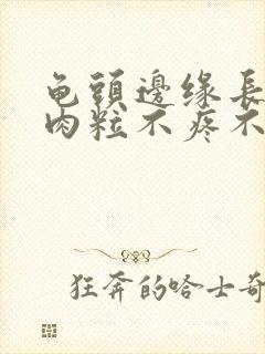 龟头边缘长一排肉粒不疼不痒