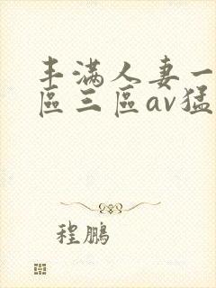 丰满人妻一区二区三区av猛交