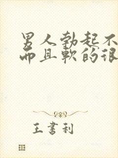 男人勃起不够硬而且软的很快