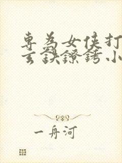 专为女侠打造的玄铁镣铐小说封面