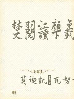 林羽江颜免费全文阅读下载