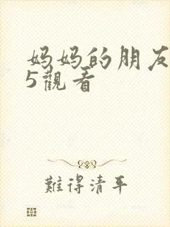 妈妈的朋友在线5观看