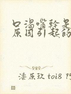 口渴嘴干是什么原因引起的封面