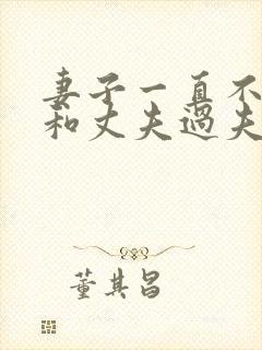 妻子一直不愿意和丈夫过夫妻生活说明什么