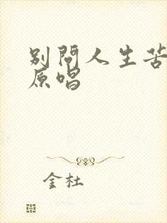 别问人生苦不苦原唱