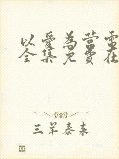 以爱为营电视剧全集免费在线观看