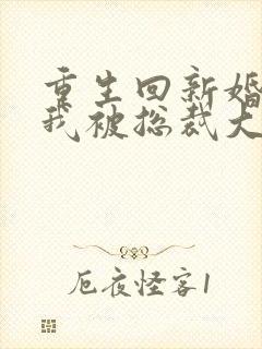 重生回新婚夜,我被总裁大叔宠翻了免费阅读