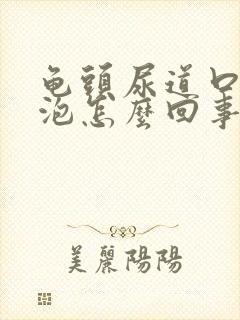 龟头尿道口有水泡怎么回事