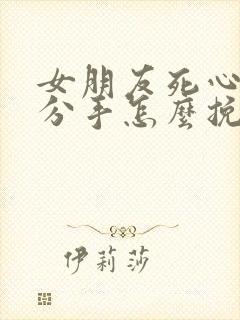 女朋友死心了要分手怎么挽回