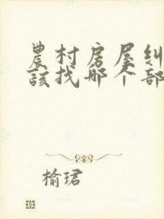 农村房屋纠纷应该找哪个部门