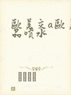 欧美交a欧美精品喷水