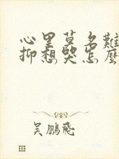 心里莫名难受压抑想哭怎么办