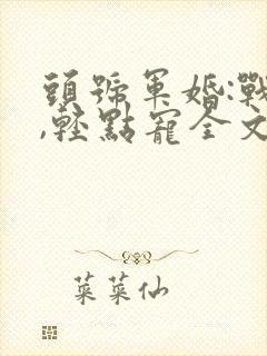 头号军婚:战少,轻点宠全文免费阅读