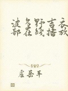 波多野吉衣42部在线播放