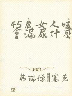 45岁女人咳嗽会漏尿什么原因