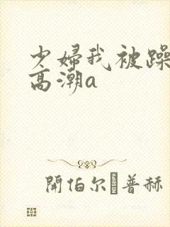 少妇我被躁爽到高潮a封面